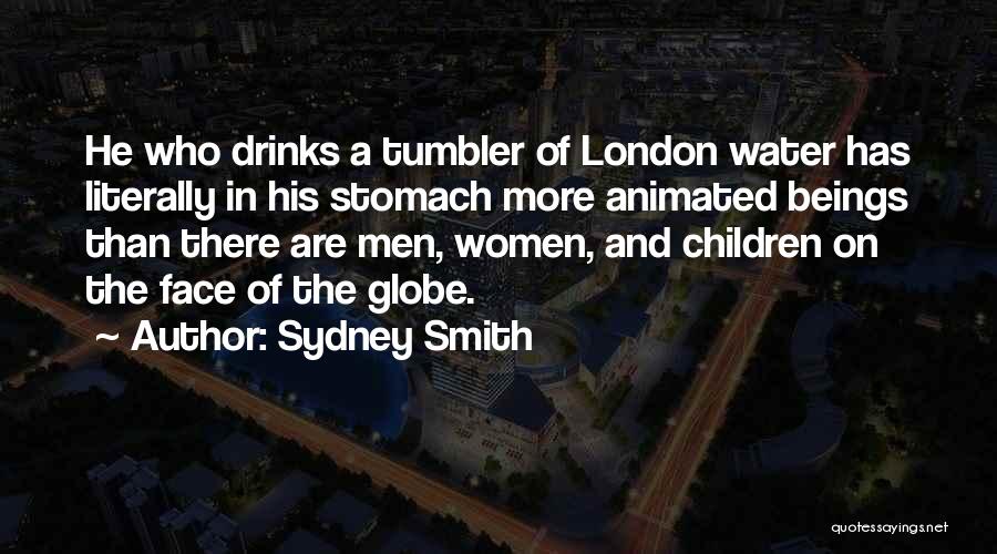 Sydney Smith Quotes: He Who Drinks A Tumbler Of London Water Has Literally In His Stomach More Animated Beings Than There Are Men,