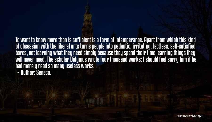 Seneca. Quotes: To Want To Know More Than Is Sufficient Is A Form Of Intemperance. Apart From Which This Kind Of Obsession