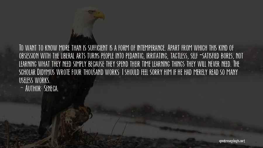 Seneca. Quotes: To Want To Know More Than Is Sufficient Is A Form Of Intemperance. Apart From Which This Kind Of Obsession