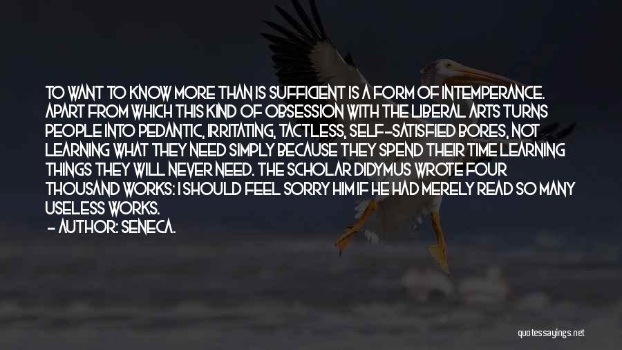 Seneca. Quotes: To Want To Know More Than Is Sufficient Is A Form Of Intemperance. Apart From Which This Kind Of Obsession