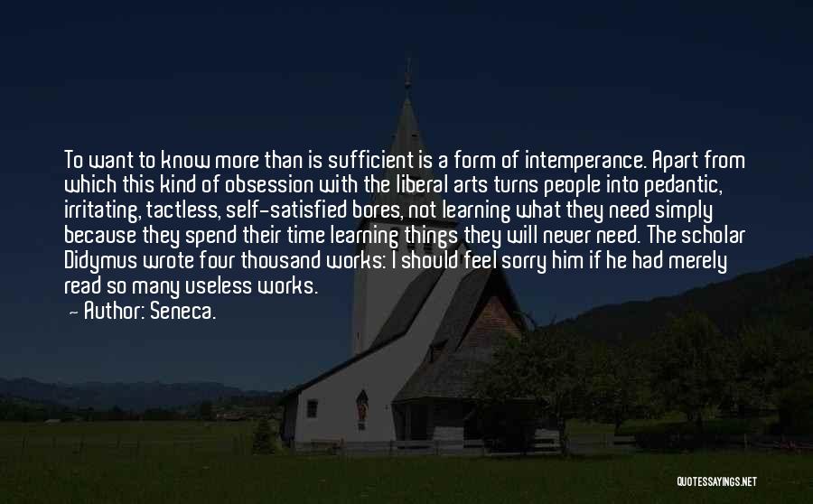 Seneca. Quotes: To Want To Know More Than Is Sufficient Is A Form Of Intemperance. Apart From Which This Kind Of Obsession