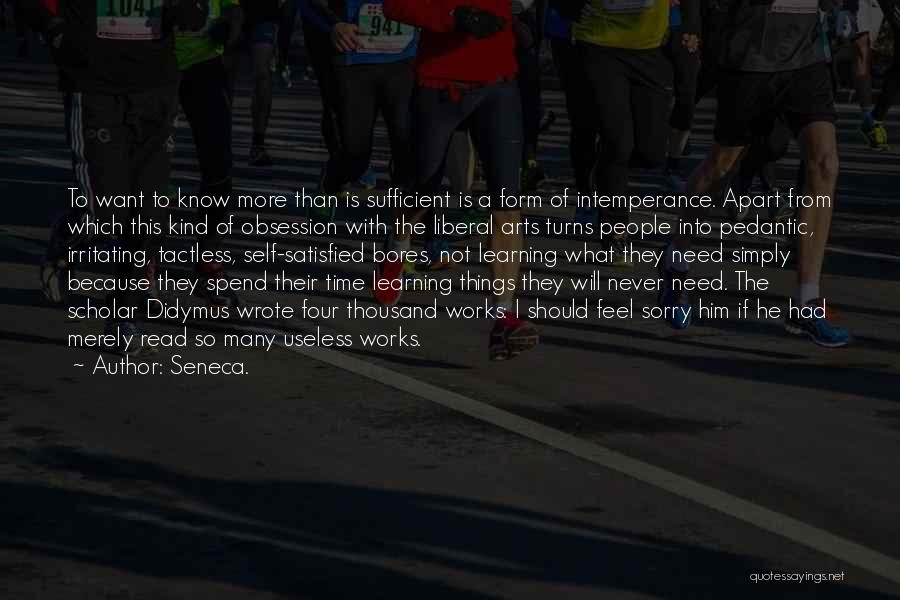 Seneca. Quotes: To Want To Know More Than Is Sufficient Is A Form Of Intemperance. Apart From Which This Kind Of Obsession