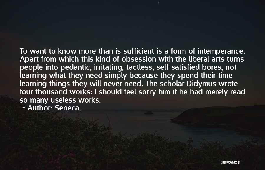 Seneca. Quotes: To Want To Know More Than Is Sufficient Is A Form Of Intemperance. Apart From Which This Kind Of Obsession