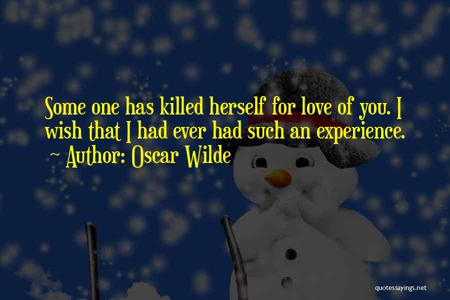 Oscar Wilde Quotes: Some One Has Killed Herself For Love Of You. I Wish That I Had Ever Had Such An Experience.