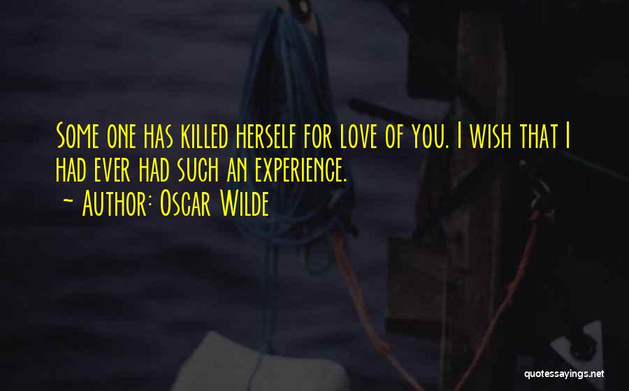 Oscar Wilde Quotes: Some One Has Killed Herself For Love Of You. I Wish That I Had Ever Had Such An Experience.