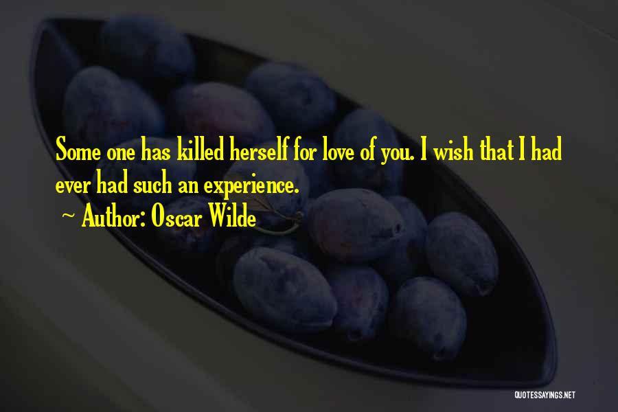 Oscar Wilde Quotes: Some One Has Killed Herself For Love Of You. I Wish That I Had Ever Had Such An Experience.