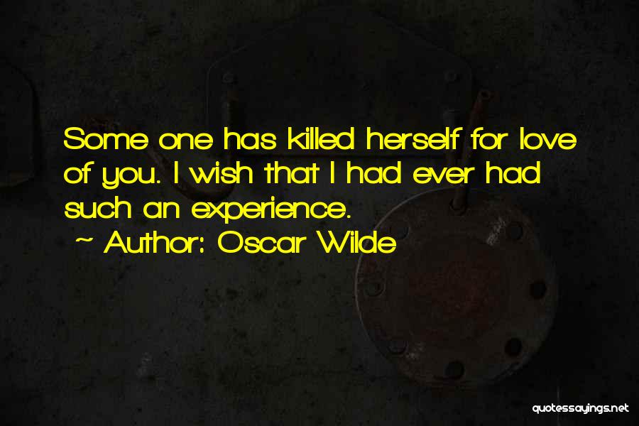 Oscar Wilde Quotes: Some One Has Killed Herself For Love Of You. I Wish That I Had Ever Had Such An Experience.