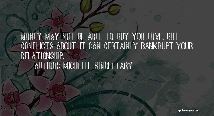 Michelle Singletary Quotes: Money May Not Be Able To Buy You Love, But Conflicts About It Can Certainly Bankrupt Your Relationship.