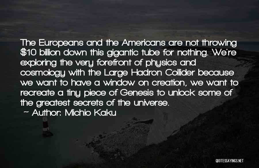 Michio Kaku Quotes: The Europeans And The Americans Are Not Throwing $10 Billion Down This Gigantic Tube For Nothing. We're Exploring The Very