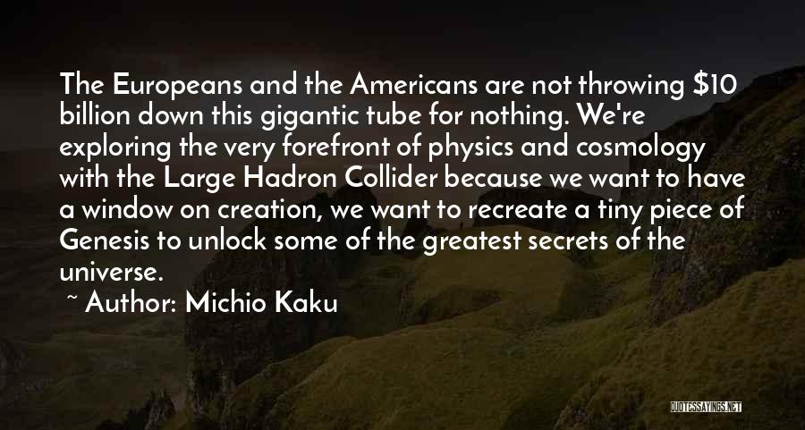 Michio Kaku Quotes: The Europeans And The Americans Are Not Throwing $10 Billion Down This Gigantic Tube For Nothing. We're Exploring The Very
