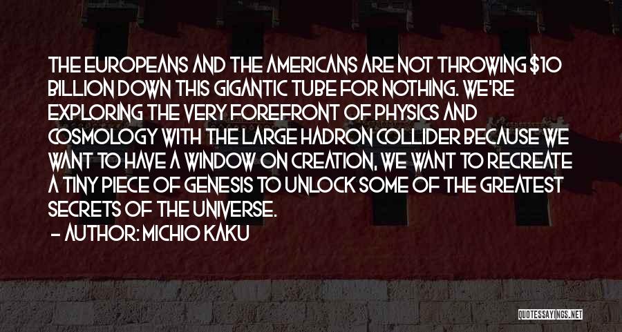 Michio Kaku Quotes: The Europeans And The Americans Are Not Throwing $10 Billion Down This Gigantic Tube For Nothing. We're Exploring The Very