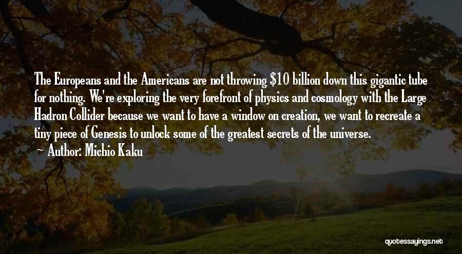 Michio Kaku Quotes: The Europeans And The Americans Are Not Throwing $10 Billion Down This Gigantic Tube For Nothing. We're Exploring The Very