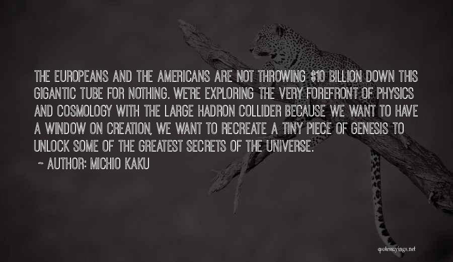 Michio Kaku Quotes: The Europeans And The Americans Are Not Throwing $10 Billion Down This Gigantic Tube For Nothing. We're Exploring The Very