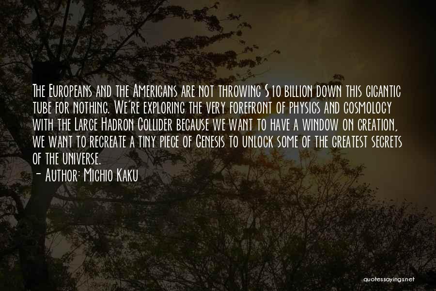 Michio Kaku Quotes: The Europeans And The Americans Are Not Throwing $10 Billion Down This Gigantic Tube For Nothing. We're Exploring The Very