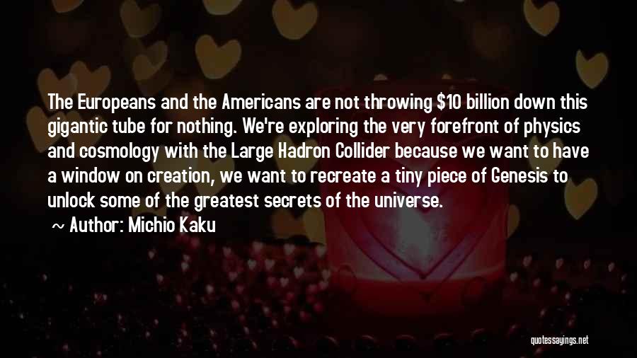 Michio Kaku Quotes: The Europeans And The Americans Are Not Throwing $10 Billion Down This Gigantic Tube For Nothing. We're Exploring The Very