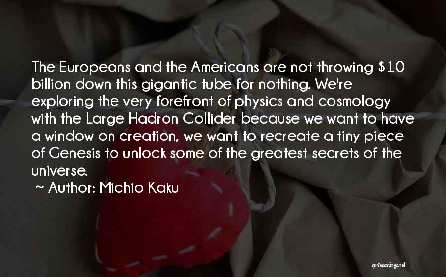 Michio Kaku Quotes: The Europeans And The Americans Are Not Throwing $10 Billion Down This Gigantic Tube For Nothing. We're Exploring The Very