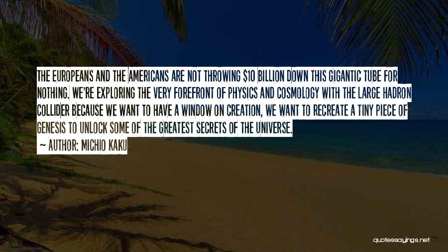 Michio Kaku Quotes: The Europeans And The Americans Are Not Throwing $10 Billion Down This Gigantic Tube For Nothing. We're Exploring The Very