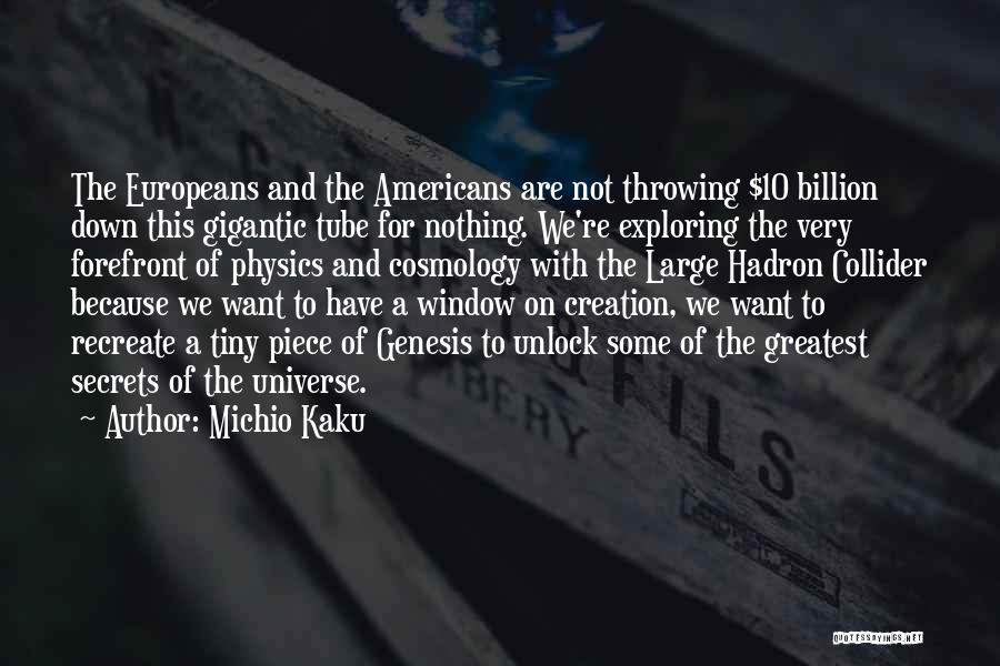 Michio Kaku Quotes: The Europeans And The Americans Are Not Throwing $10 Billion Down This Gigantic Tube For Nothing. We're Exploring The Very