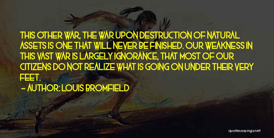 Louis Bromfield Quotes: This Other War, The War Upon Destruction Of Natural Assets Is One That Will Never Be Finished. Our Weakness In