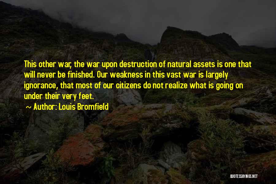 Louis Bromfield Quotes: This Other War, The War Upon Destruction Of Natural Assets Is One That Will Never Be Finished. Our Weakness In
