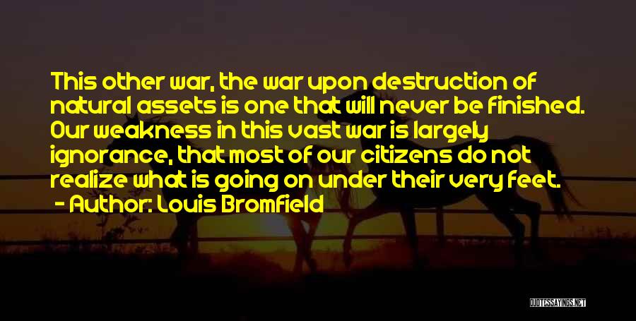 Louis Bromfield Quotes: This Other War, The War Upon Destruction Of Natural Assets Is One That Will Never Be Finished. Our Weakness In