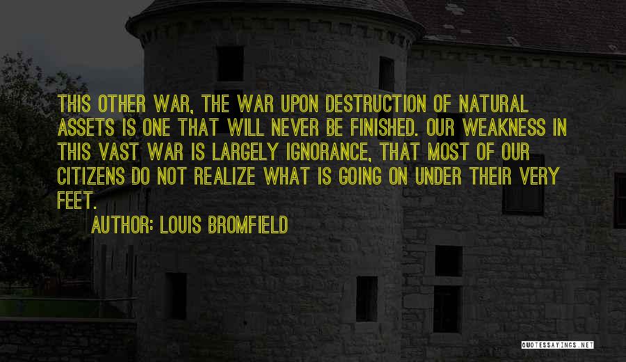 Louis Bromfield Quotes: This Other War, The War Upon Destruction Of Natural Assets Is One That Will Never Be Finished. Our Weakness In