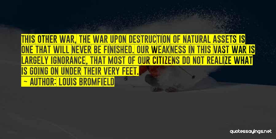 Louis Bromfield Quotes: This Other War, The War Upon Destruction Of Natural Assets Is One That Will Never Be Finished. Our Weakness In