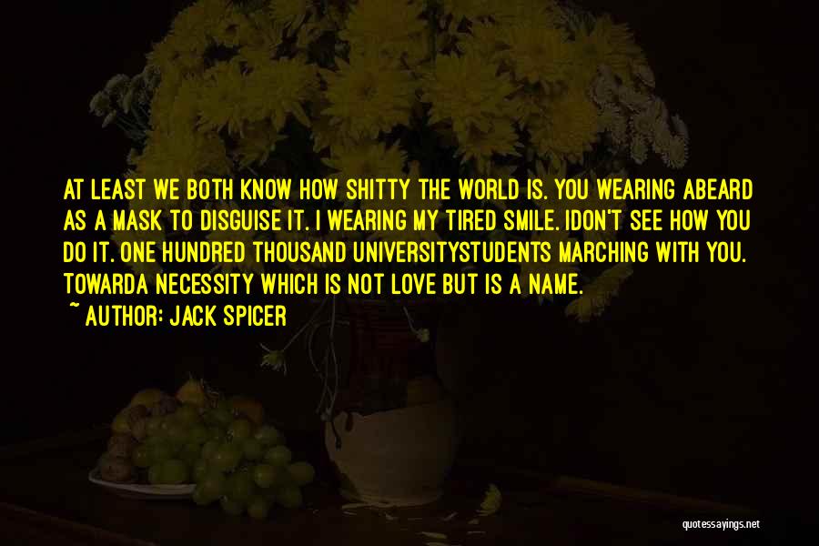 Jack Spicer Quotes: At Least We Both Know How Shitty The World Is. You Wearing Abeard As A Mask To Disguise It. I