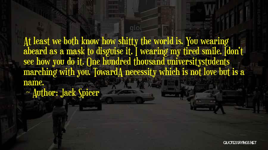 Jack Spicer Quotes: At Least We Both Know How Shitty The World Is. You Wearing Abeard As A Mask To Disguise It. I