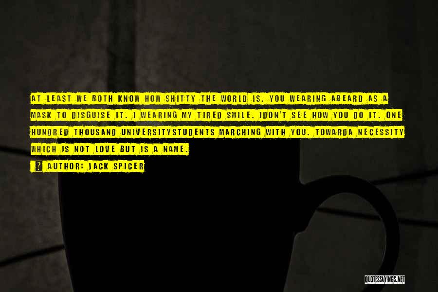 Jack Spicer Quotes: At Least We Both Know How Shitty The World Is. You Wearing Abeard As A Mask To Disguise It. I