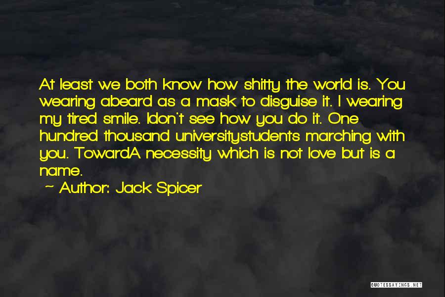 Jack Spicer Quotes: At Least We Both Know How Shitty The World Is. You Wearing Abeard As A Mask To Disguise It. I