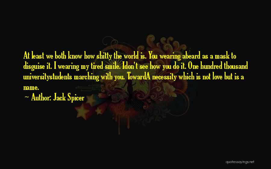 Jack Spicer Quotes: At Least We Both Know How Shitty The World Is. You Wearing Abeard As A Mask To Disguise It. I