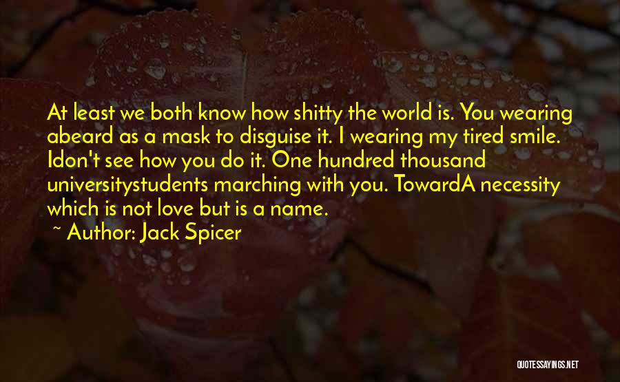 Jack Spicer Quotes: At Least We Both Know How Shitty The World Is. You Wearing Abeard As A Mask To Disguise It. I