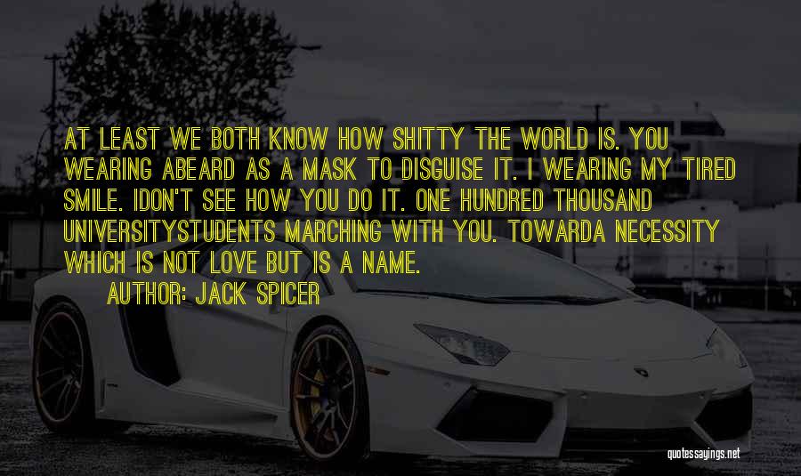 Jack Spicer Quotes: At Least We Both Know How Shitty The World Is. You Wearing Abeard As A Mask To Disguise It. I