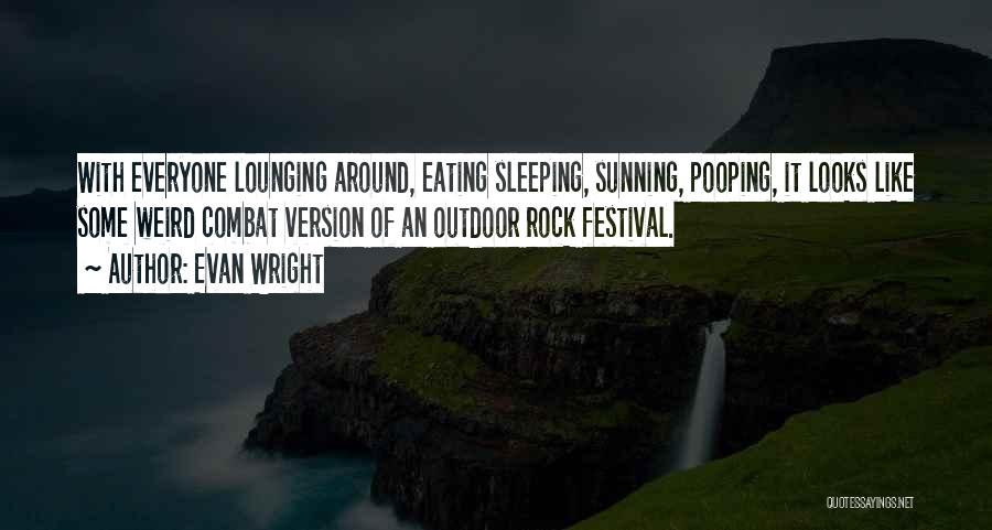 Evan Wright Quotes: With Everyone Lounging Around, Eating Sleeping, Sunning, Pooping, It Looks Like Some Weird Combat Version Of An Outdoor Rock Festival.