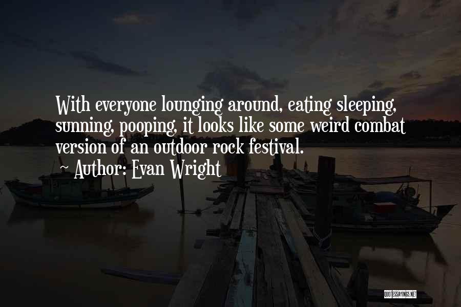 Evan Wright Quotes: With Everyone Lounging Around, Eating Sleeping, Sunning, Pooping, It Looks Like Some Weird Combat Version Of An Outdoor Rock Festival.