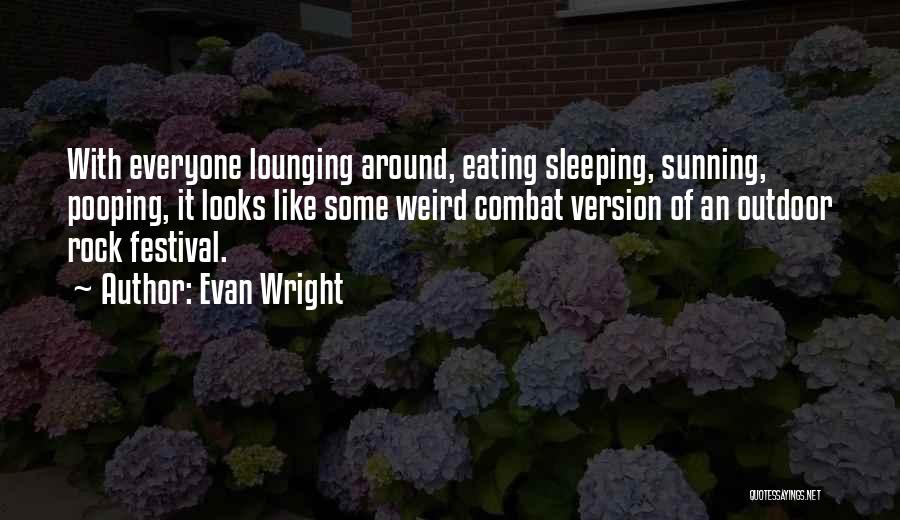 Evan Wright Quotes: With Everyone Lounging Around, Eating Sleeping, Sunning, Pooping, It Looks Like Some Weird Combat Version Of An Outdoor Rock Festival.