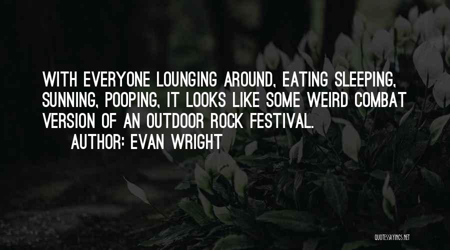 Evan Wright Quotes: With Everyone Lounging Around, Eating Sleeping, Sunning, Pooping, It Looks Like Some Weird Combat Version Of An Outdoor Rock Festival.