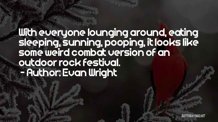 Evan Wright Quotes: With Everyone Lounging Around, Eating Sleeping, Sunning, Pooping, It Looks Like Some Weird Combat Version Of An Outdoor Rock Festival.