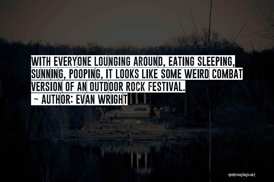 Evan Wright Quotes: With Everyone Lounging Around, Eating Sleeping, Sunning, Pooping, It Looks Like Some Weird Combat Version Of An Outdoor Rock Festival.