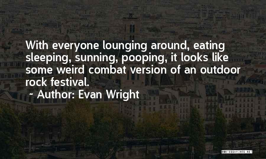 Evan Wright Quotes: With Everyone Lounging Around, Eating Sleeping, Sunning, Pooping, It Looks Like Some Weird Combat Version Of An Outdoor Rock Festival.