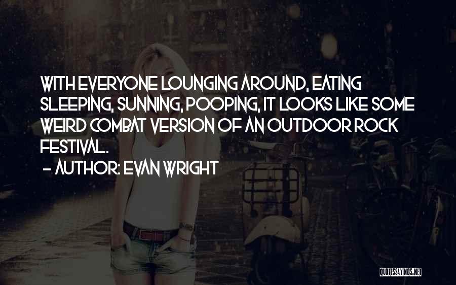 Evan Wright Quotes: With Everyone Lounging Around, Eating Sleeping, Sunning, Pooping, It Looks Like Some Weird Combat Version Of An Outdoor Rock Festival.