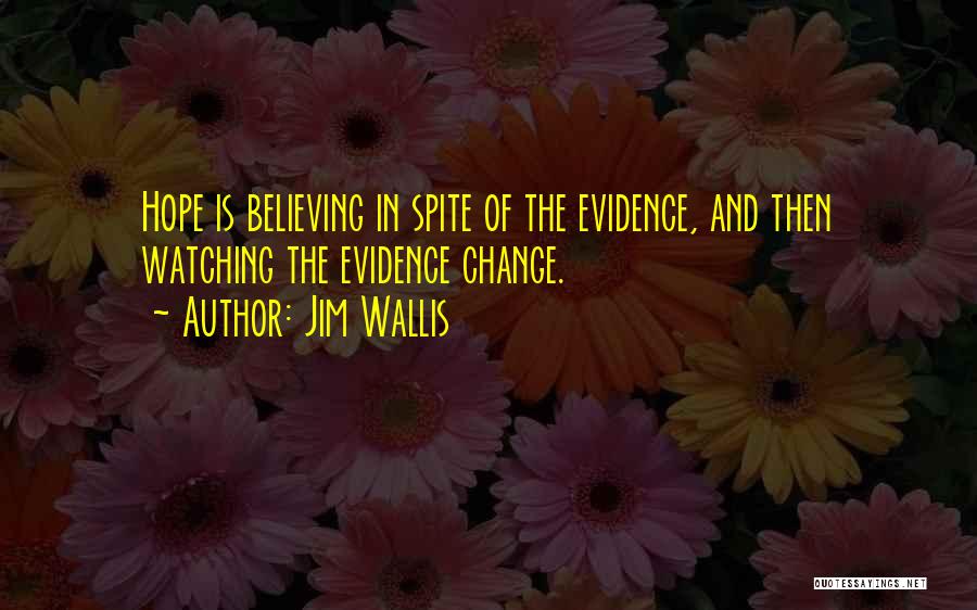 Jim Wallis Quotes: Hope Is Believing In Spite Of The Evidence, And Then Watching The Evidence Change.