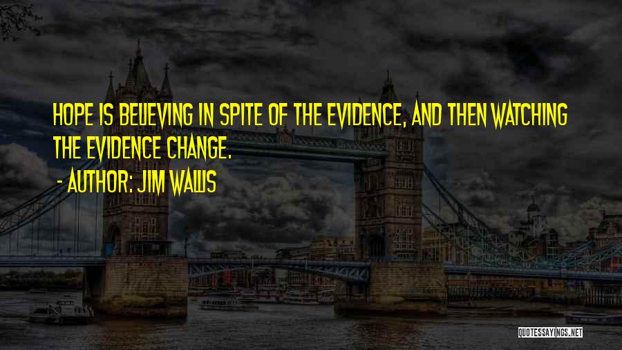 Jim Wallis Quotes: Hope Is Believing In Spite Of The Evidence, And Then Watching The Evidence Change.