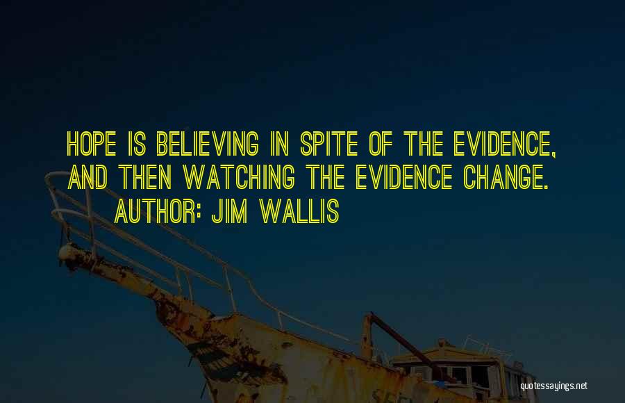 Jim Wallis Quotes: Hope Is Believing In Spite Of The Evidence, And Then Watching The Evidence Change.