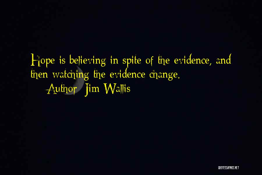 Jim Wallis Quotes: Hope Is Believing In Spite Of The Evidence, And Then Watching The Evidence Change.