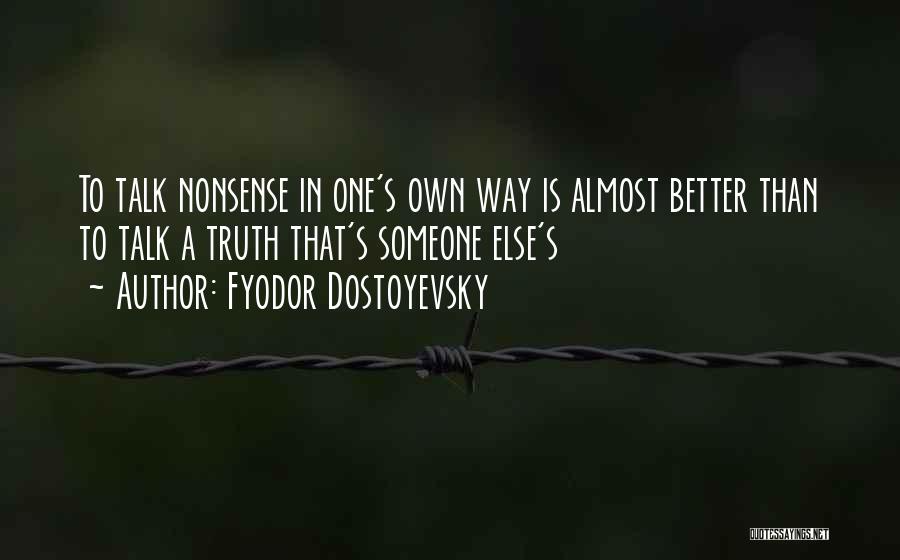 Fyodor Dostoyevsky Quotes: To Talk Nonsense In One's Own Way Is Almost Better Than To Talk A Truth That's Someone Else's