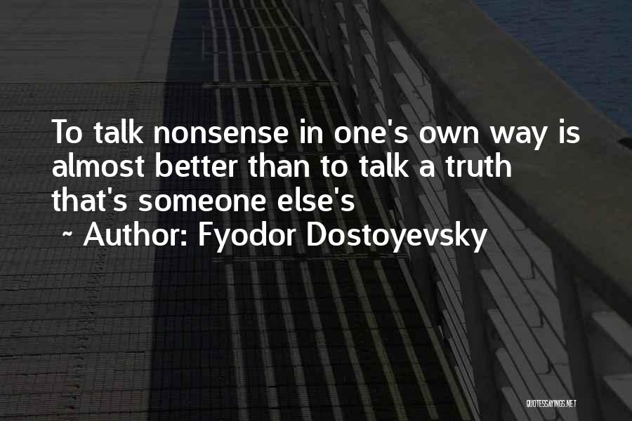 Fyodor Dostoyevsky Quotes: To Talk Nonsense In One's Own Way Is Almost Better Than To Talk A Truth That's Someone Else's