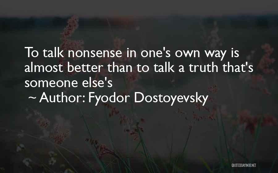 Fyodor Dostoyevsky Quotes: To Talk Nonsense In One's Own Way Is Almost Better Than To Talk A Truth That's Someone Else's