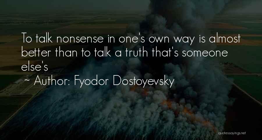 Fyodor Dostoyevsky Quotes: To Talk Nonsense In One's Own Way Is Almost Better Than To Talk A Truth That's Someone Else's